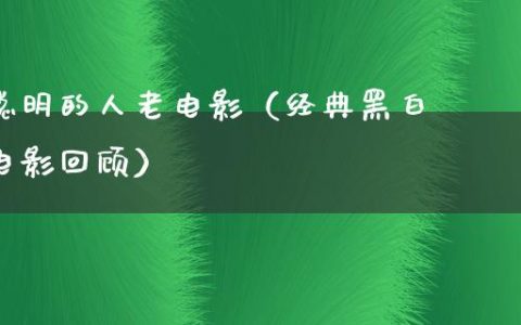 聪明的人老电影（经典黑白电影回顾）