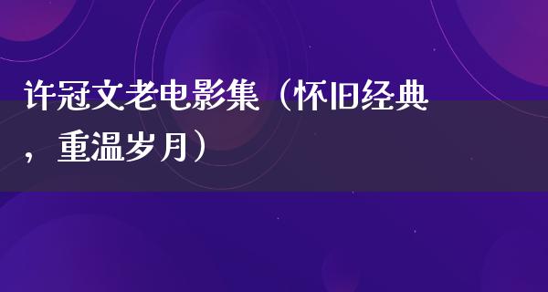 许冠文老电影集（怀旧经典，重温岁月）