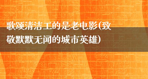 歌颂清洁工的是老电影(致敬默默无闻的城市英雄)