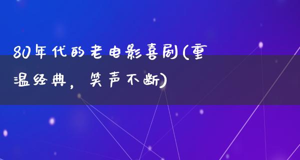 80年代的老电影喜剧(重温经典，笑声不断)