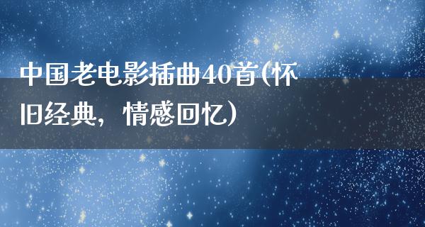 中国老电影插曲40首(怀旧经典，情感回忆)