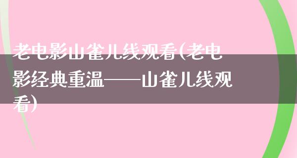 老电影山雀儿线观看(老电影经典重温——山雀儿线观看)