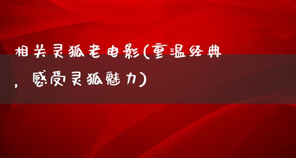 相关灵狐老电影(重温经典，感受灵狐魅力)