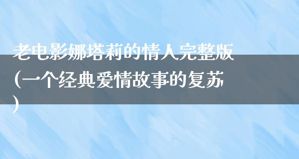 老电影娜塔莉的情人完整版(一个经典爱情故事的复苏)