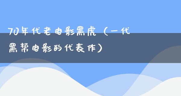 70年代老电影黑虎（一代黑帮电影的代表作）