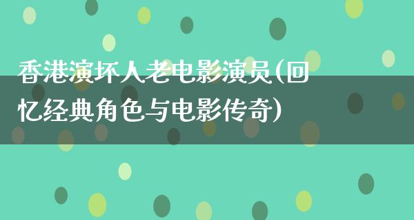 香港演坏人老电影演员(回忆经典角色与电影传奇)