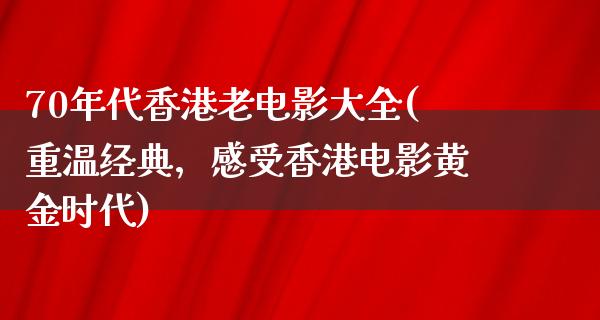 70年代香港老电影大全(重温经典，感受香港电影黄金时代)