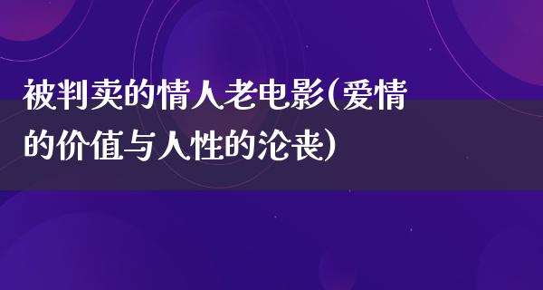 被判卖的情人老电影(爱情的价值与人性的沦丧)