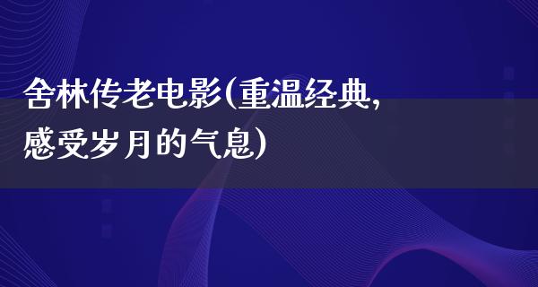 舍林传老电影(重温经典，感受岁月的气息)