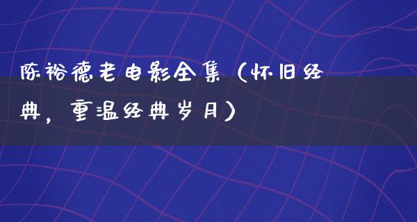 陈裕德老电影全集（怀旧经典，重温经典岁月）