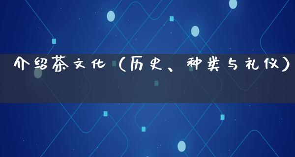 介绍茶文化（历史、种类与礼仪）