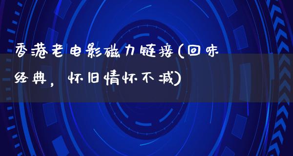 香港老电影磁力链接(回味经典，怀旧情怀不减)