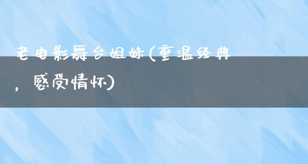 老电影舞台姐妹(重温经典，感受情怀)