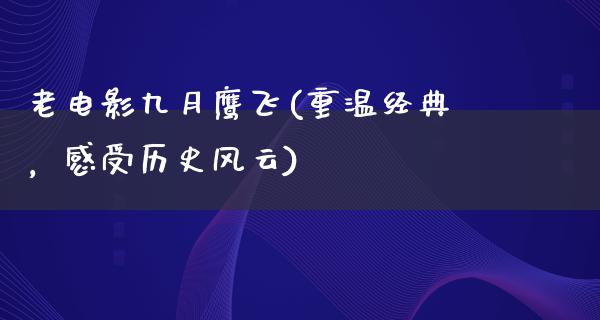 老电影九月鹰飞(重温经典，感受历史风云)