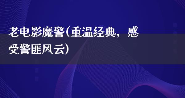 老电影魔警(重温经典，感受警匪风云)