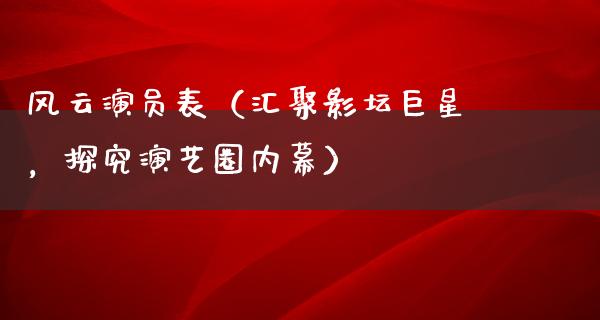 风云演员表（汇聚影坛巨星，探究演艺圈**）