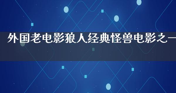 外国老电影狼人经典怪兽电影之一