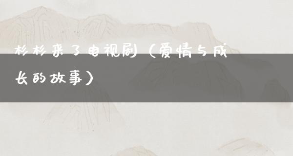 杉杉来了电视剧（爱情与成长的故事）