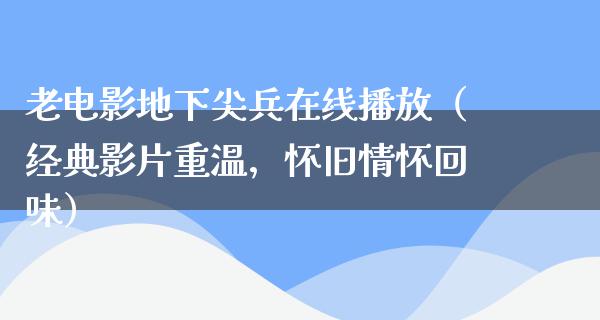 老电影地下尖兵在线播放（经典影片重温，怀旧情怀回味）