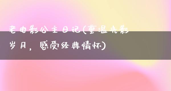 老电影公主日记(重温光影岁月，感受经典情怀)