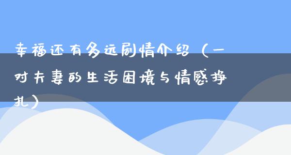 幸福还有多远剧情介绍（一对夫妻的生活困境与情感挣扎）