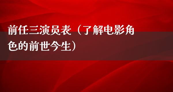 前任三演员表（了解电影角色的前世今生）