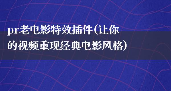 pr老电影特效插件(让你的视频重现经典电影风格)