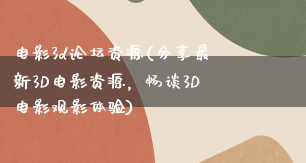 电影3d论坛资源(分享最新3D电影资源，畅谈3D电影观影体验)