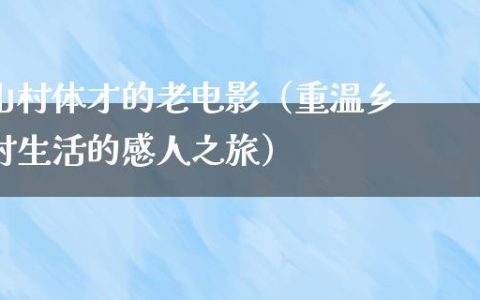 山村体才的老电影（重温乡村生活的感人之旅）