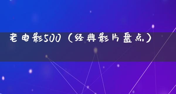 老电影500（经典影片盘点）