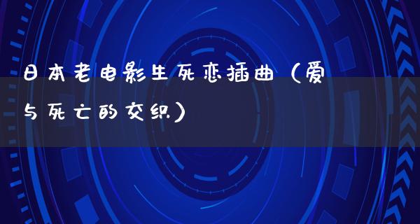 日本老电影生死恋插曲（爱与死亡的交织）