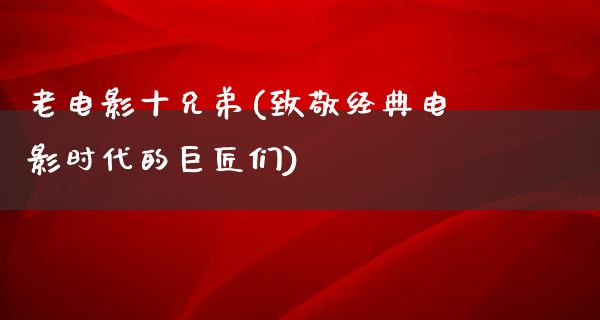 老电影十兄弟(致敬经典电影时代的巨匠们)