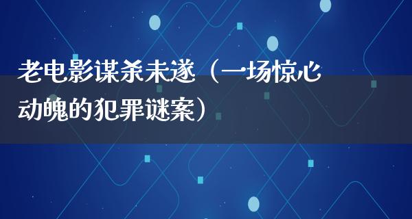 老电影谋杀未遂（一场惊心动魄的犯罪谜案）