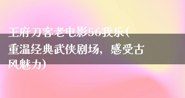 王府刀客老电影56我乐(重温经典武侠剧场，感受古风魅力)