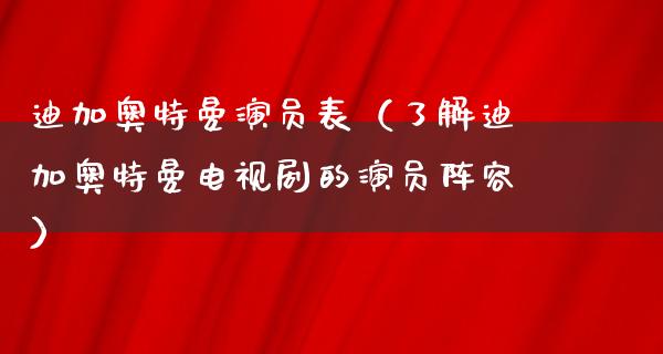 迪加奥特曼演员表（了解迪加奥特曼电视剧的演员阵容）