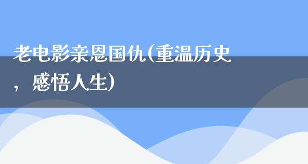 老电影亲恩国仇(重温历史，感悟人生)