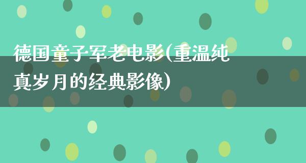 德国童子军老电影(重温纯真岁月的经典影像)