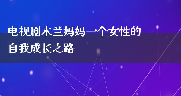 电视剧木兰妈妈一个女性的自我成长之路