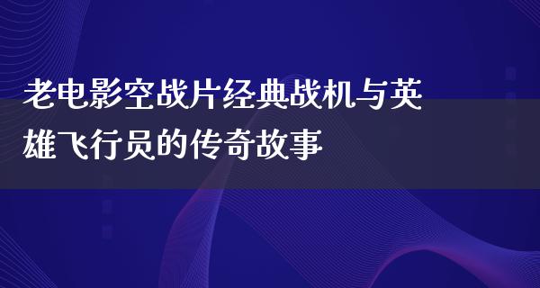 老电影空战片经典战机与英雄飞行员的传奇故事