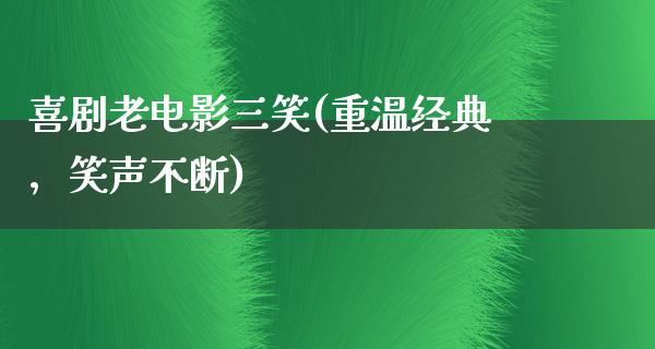 喜剧老电影三笑(重温经典，笑声不断)