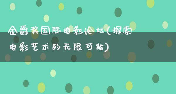 金爵奖国际电影论坛(探索电影艺术的无限可能)