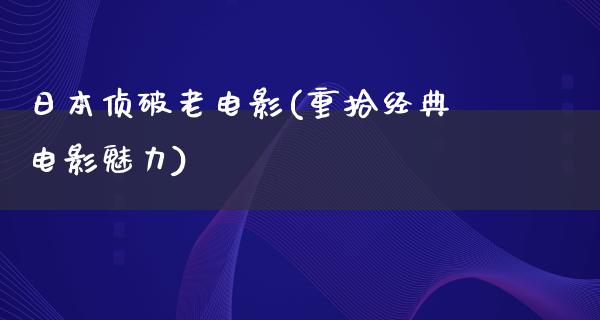 日本侦破老电影(重拾经典电影魅力)