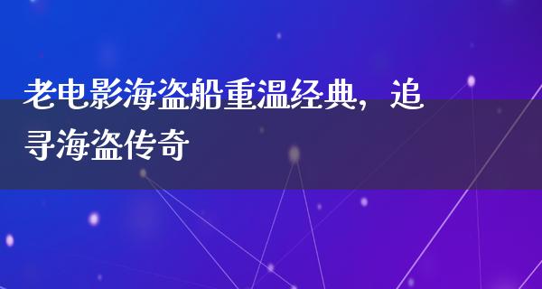 老电影海盗船重温经典，追寻海盗传奇