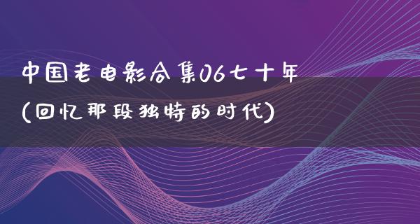 中国老电影合集06七十年(回忆那段独特的时代)