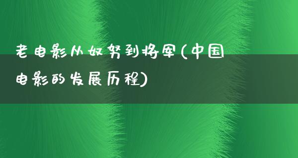 老电影从奴努到将军(中国电影的发展历程)