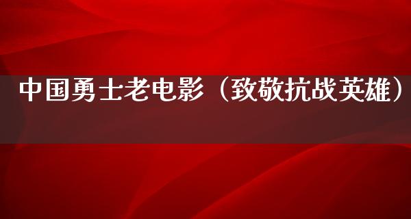 中国勇士老电影（致敬抗战英雄）