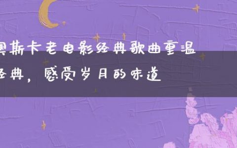 奥斯卡老电影经典歌曲重温经典，感受岁月的味道