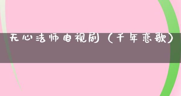 无心法师电视剧（千年恋歌）