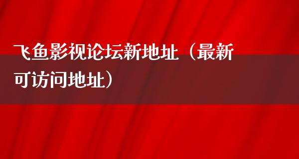 飞鱼影视论坛新地址（最新可访问地址）