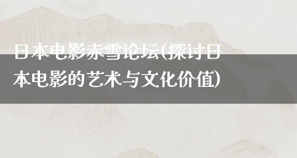 日本电影赤雪论坛(探讨日本电影的艺术与文化价值)